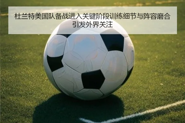 杜兰特美国队备战进入关键阶段训练细节与阵容磨合引发外界关注